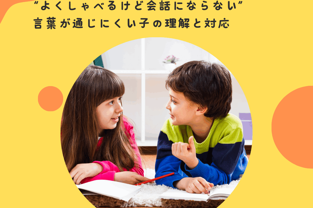“よくしゃべるけど会話にならない”——言葉が通じにくい子の理解と対応