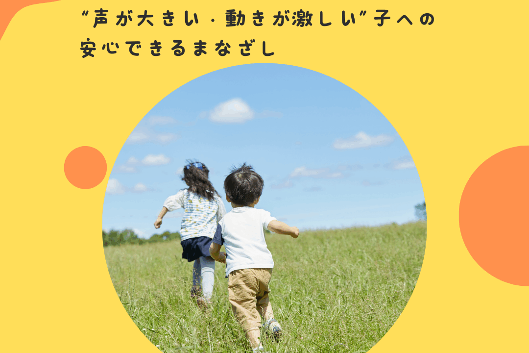 “声が大きい・動きが激しい”子への安心できるまなざし