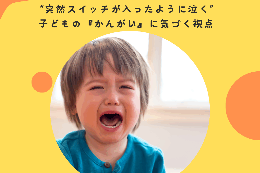 “突然スイッチが入ったように泣く”——子どもの『かんがい』に気づく視点