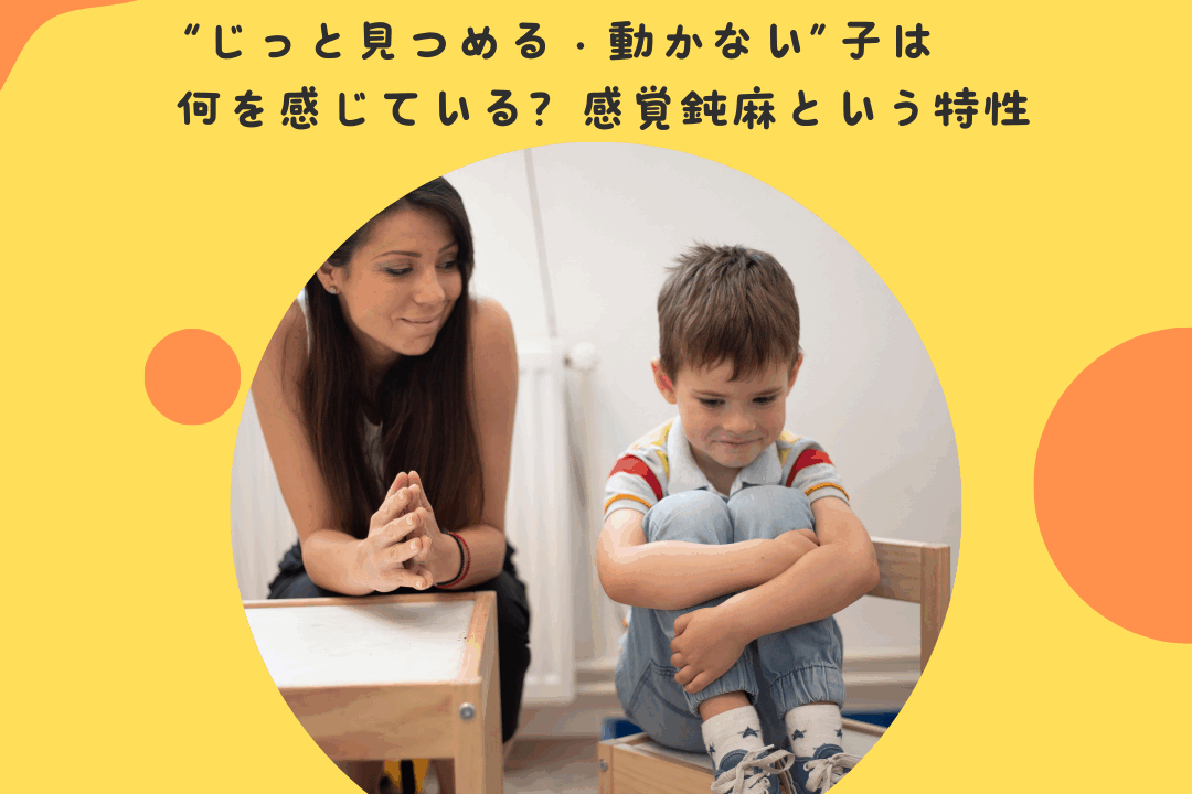 “じっと見つめる・動かない”子は何を感じている？——感覚鈍麻という特性