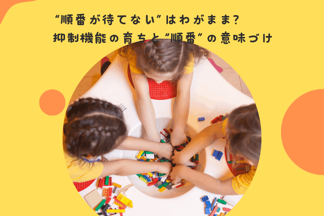 “順番が待てない”はわがまま？——抑制機能の育ちと“順番”の意味づけ