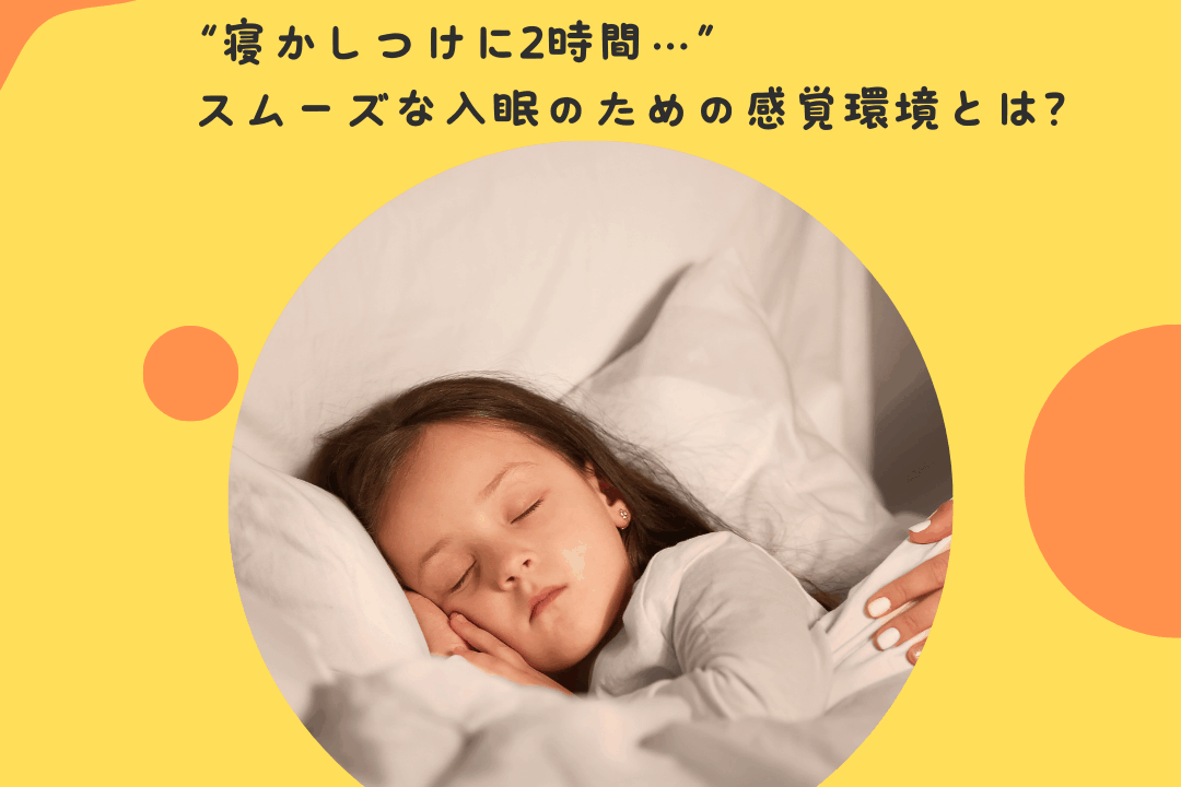 “寝かしつけに2時間…”——スムーズな入眠のための感覚環境とは？