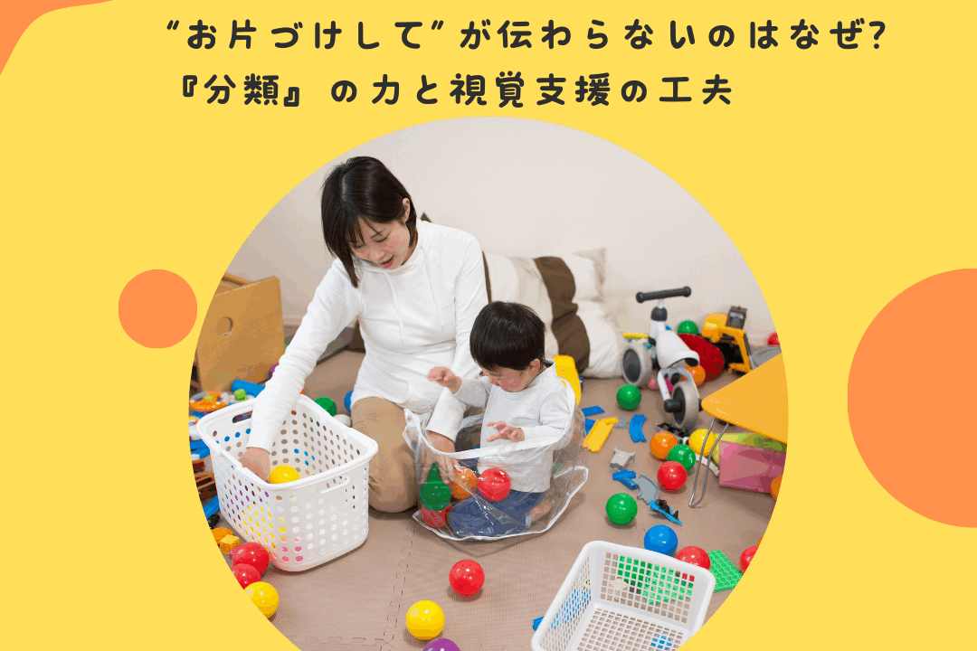 “お片づけして”が伝わらないのはなぜ？〜『分類』の力と視覚支援の工夫〜
