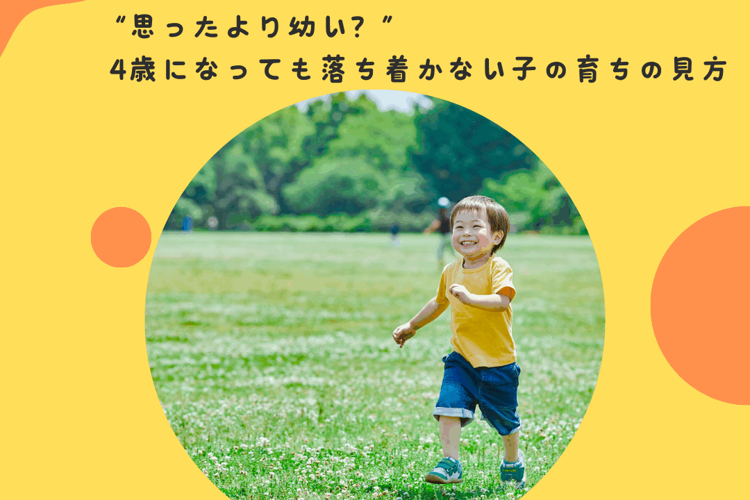 “思ったより幼い？”〜4歳になっても落ち着かない子の育ちの見方〜