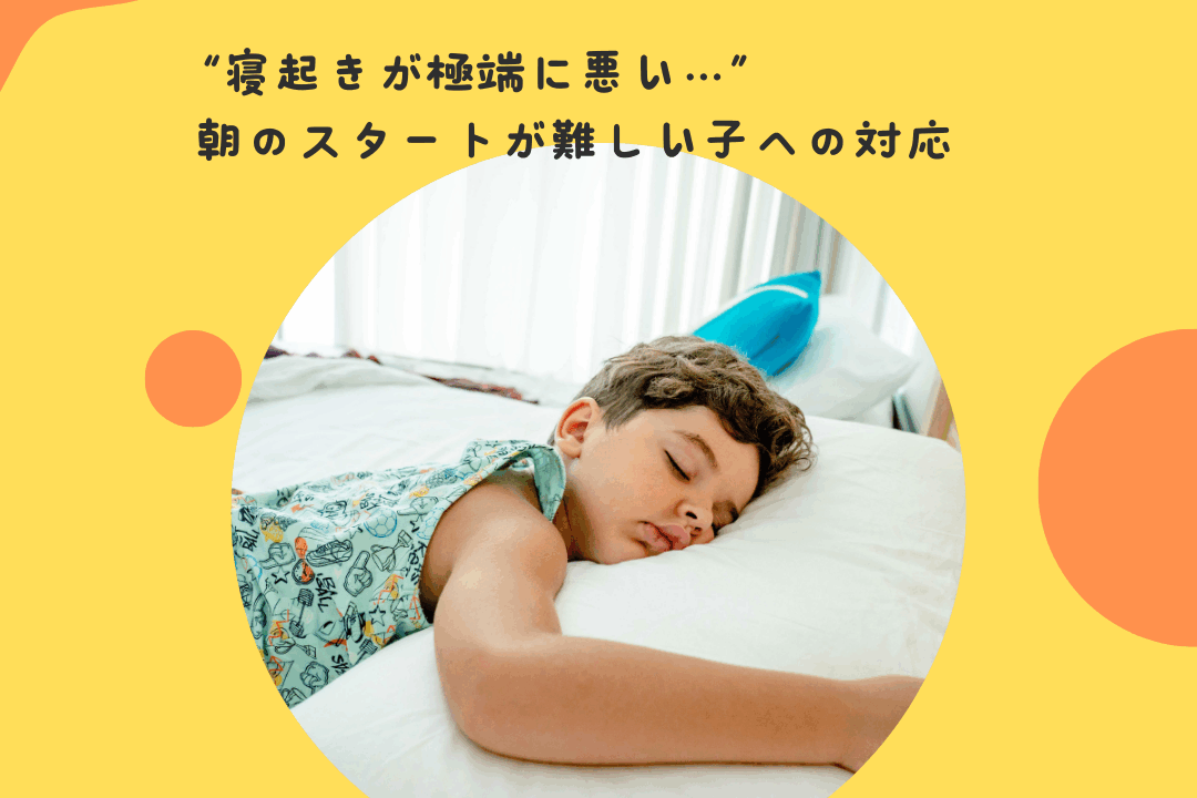“寝起きが極端に悪い…”〜朝のスタートが難しい子への対応〜