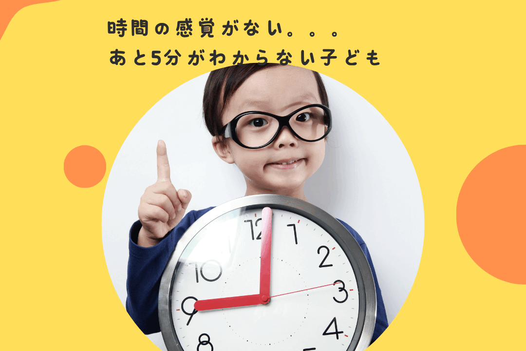 “時間の感覚がない”〜“あと5分”がわからない子どものためにできること〜