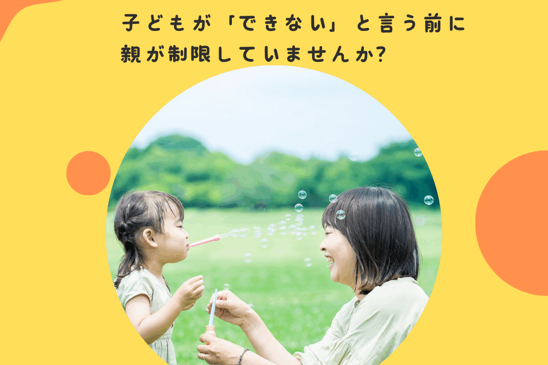 子どもが「できない」と言う前に、親が制限していないか？〜子どもの「やってみたい」という欲求と、親の過保護のバランス〜