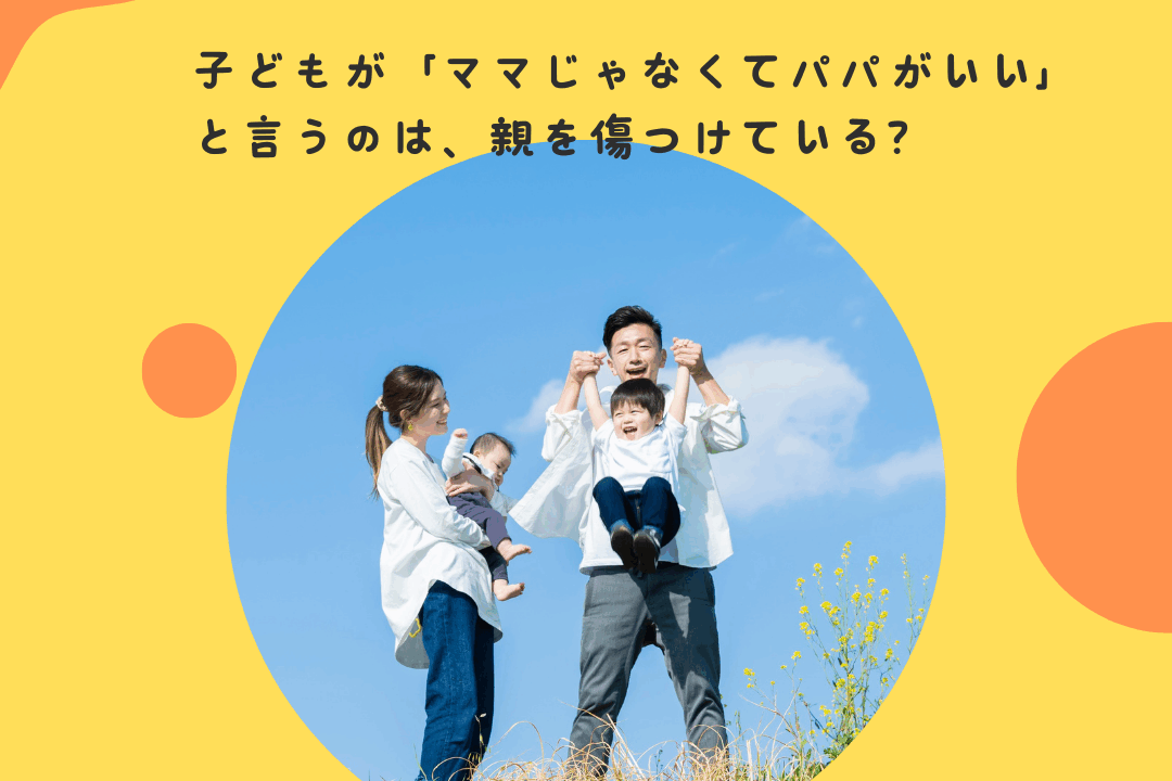 子どもが「ママじゃなくてパパがいい」と言うのは、親を傷つけている？〜子どもの気まぐれな「親選別」と親の心の読み方〜