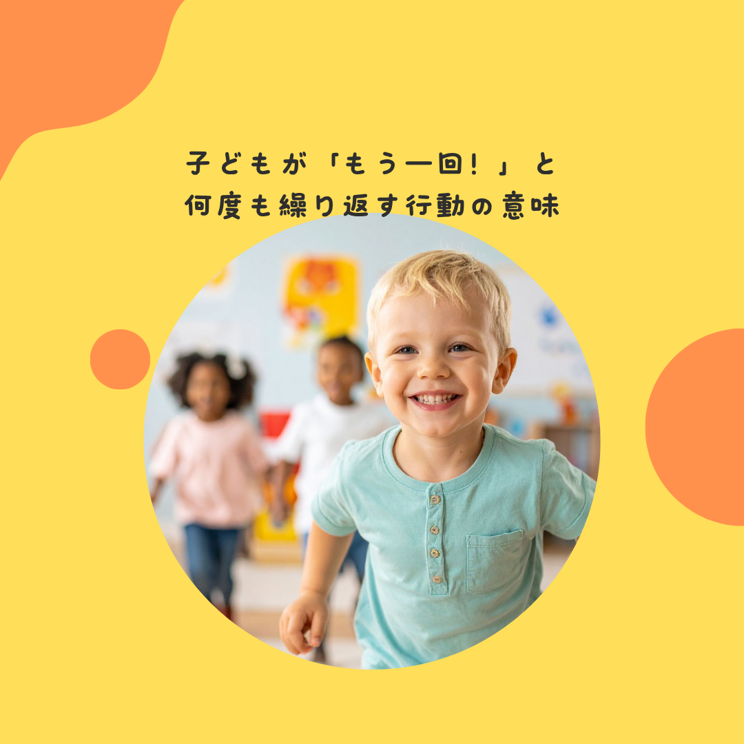 子どもが「もう一回！」と何度も繰り返す行動の意味 〜反復遊びの発達的意義と、子どもの学習プロセス〜