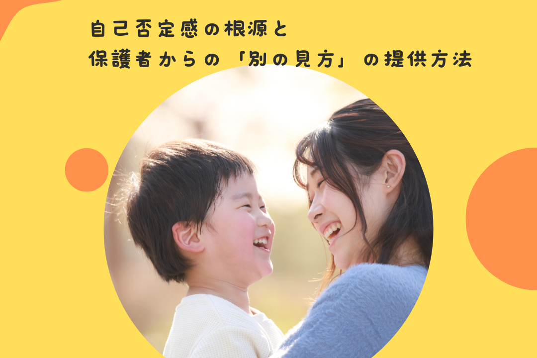 子どもが「僕は、できない子だ」と自分を否定する言葉が増えた〜自己否定感の根源と、保護者からの「別の見方」の提供方法〜