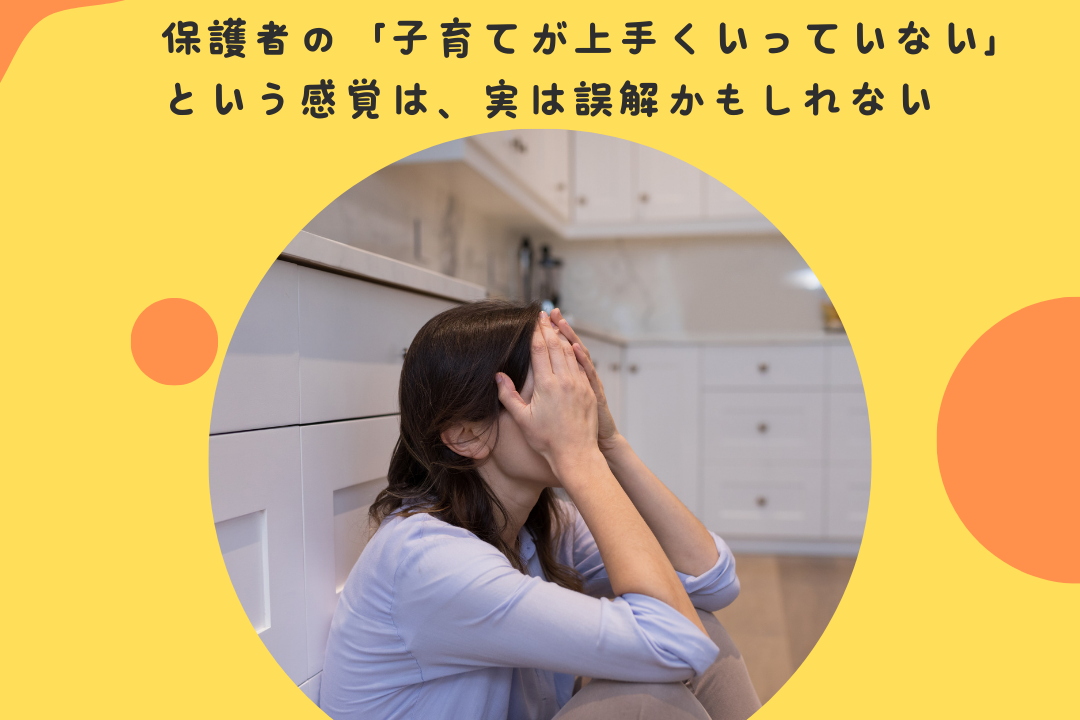 保護者の「子育てが上手くいっていない」という感覚が、実は誤解かもしれない〜保護者が陥る「完璧への幻想」と「今、うまくいっている」ことへの気づき〜