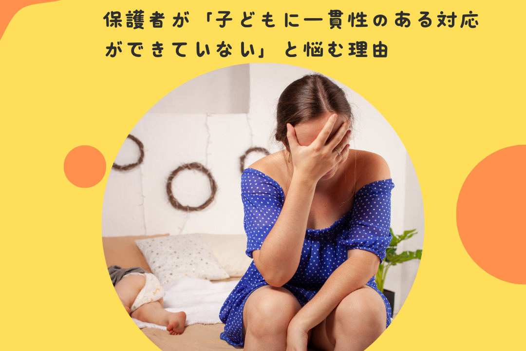 保護者が「子どもに一貫性のある対応ができていない」と悩む理由