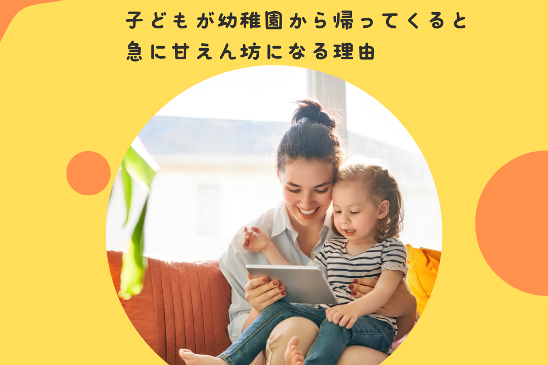子どもが幼稚園から帰ってくると、急に甘えん坊になる理由〜園での頑張りと帰宅後のリセット。保護者が「安全基地」であることの意味〜