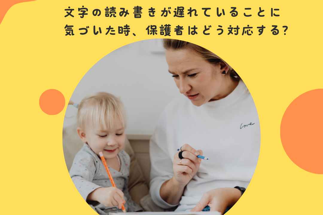 文字の読み書きが遅れていることに気づいた時、保護者はどう対応する？