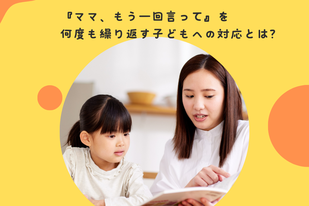 『ママ、もう一回言って』を何度も繰り返す子どもへの対応とは？