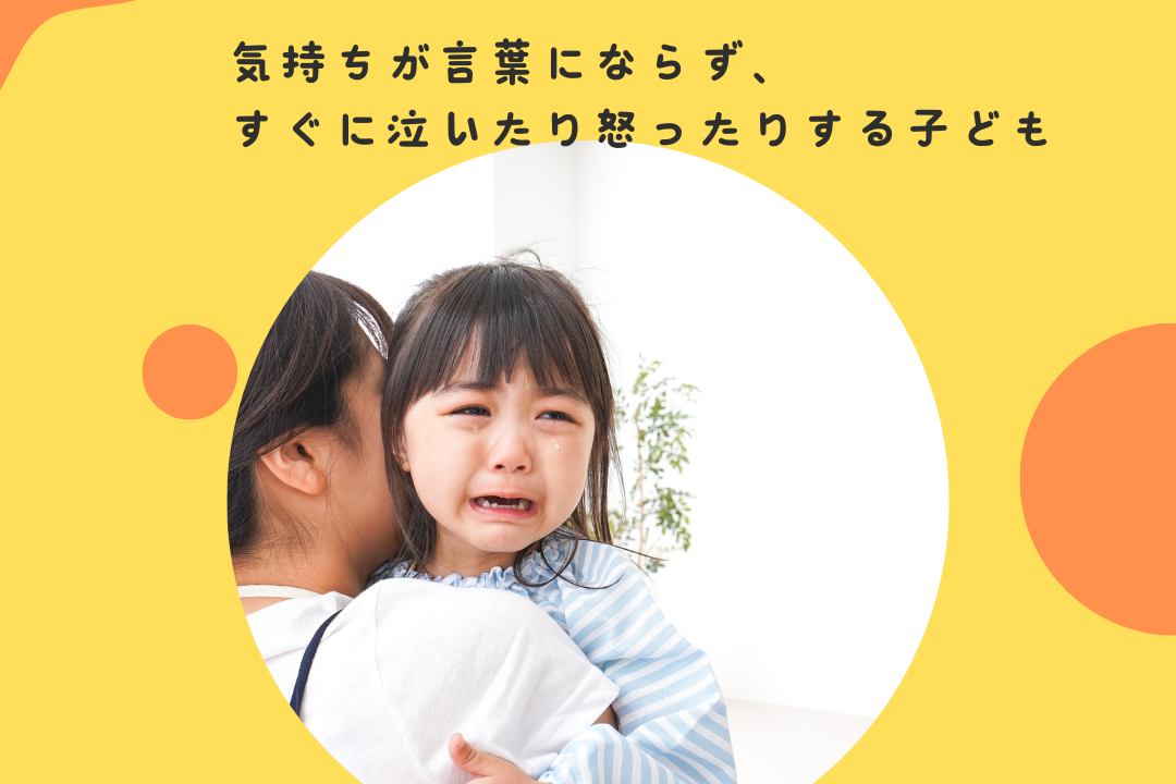気持ちが言葉にならず、すぐに泣いたり怒ったりする子ども