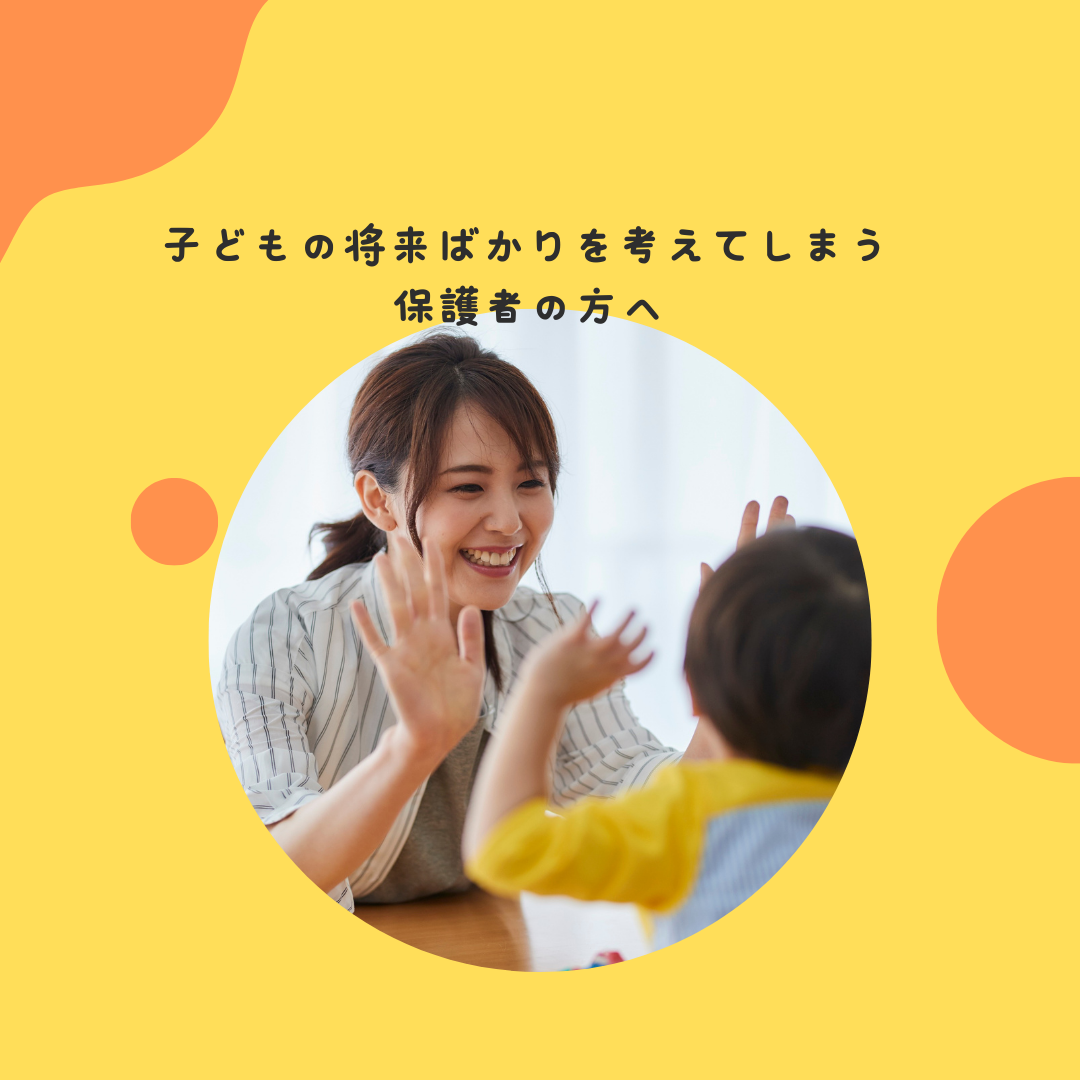 子どもの将来ばかりを考えてしまう保護者の方へ