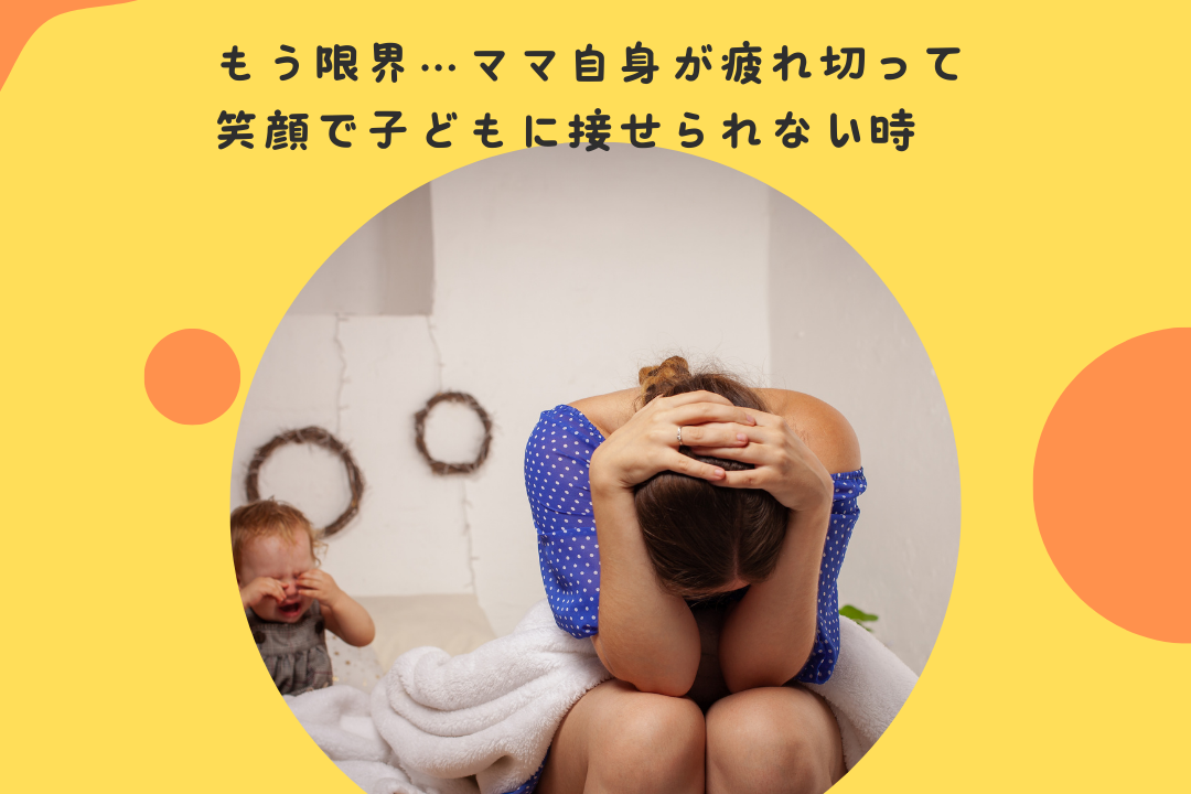 もう限界…ママ自身が疲れ切って、笑顔で子どもに接せられない時