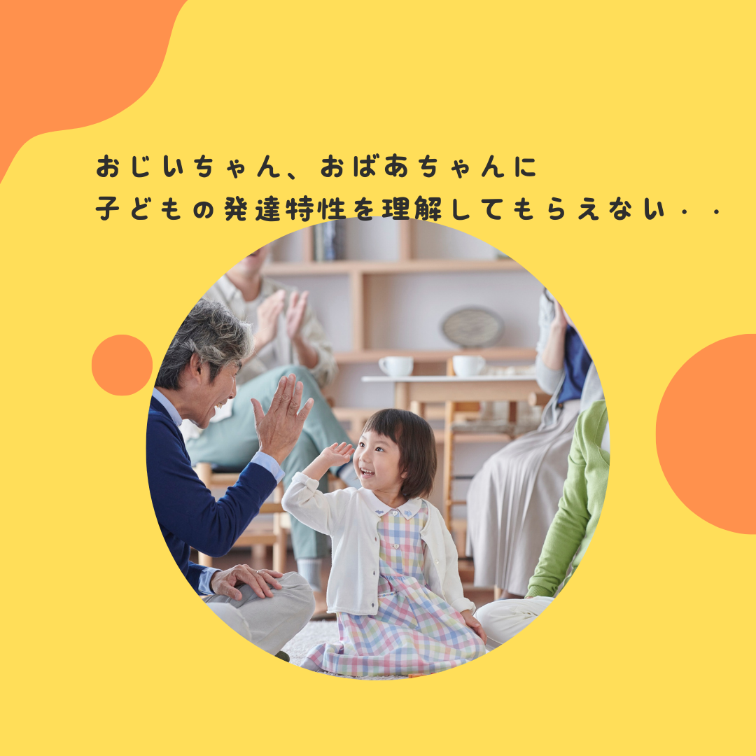 おじいちゃん、おばあちゃんに子どもの発達特性を理解してもらえない・・・