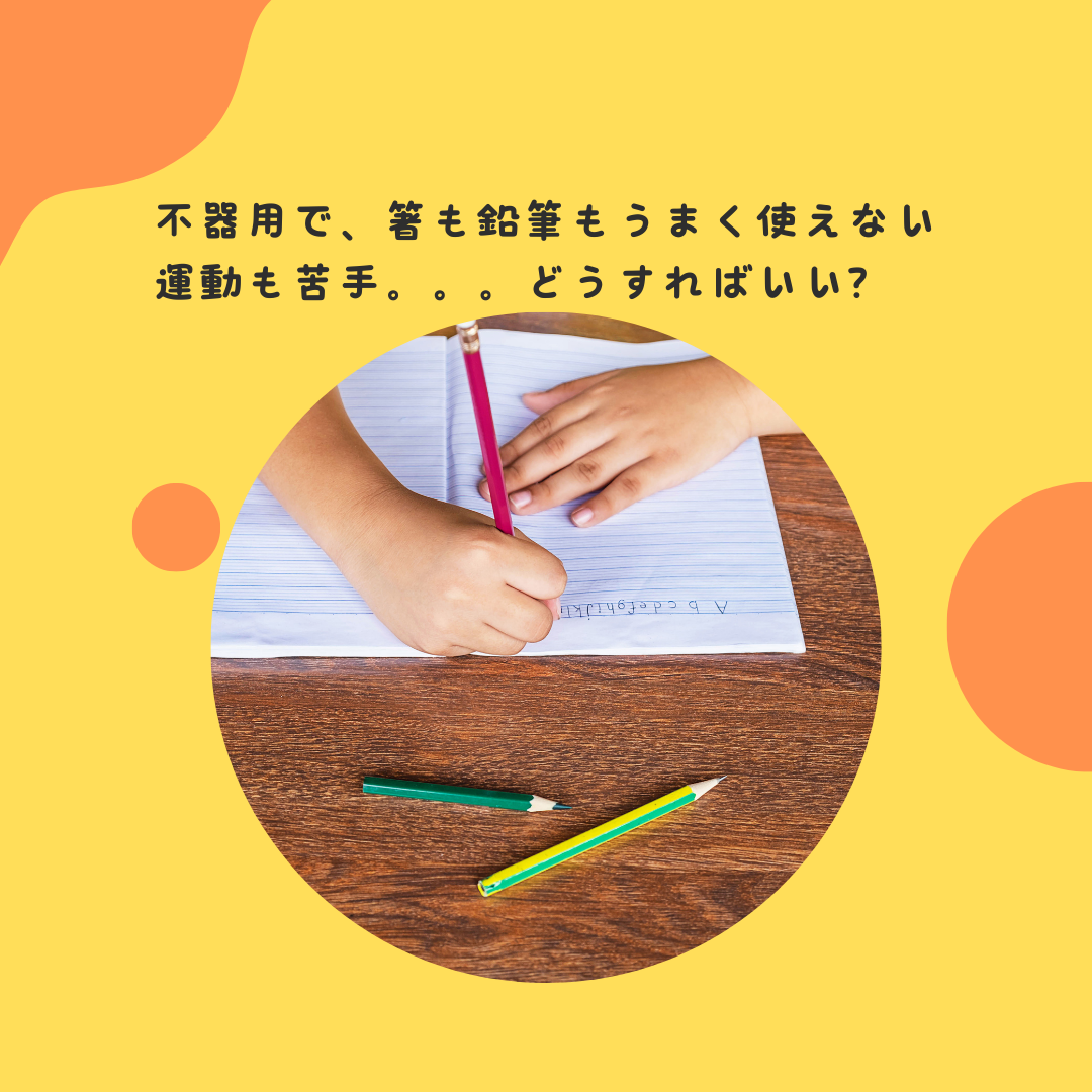 不器用で、箸も鉛筆もうまく使えない。。。運動も苦手。。。どうすればいい？