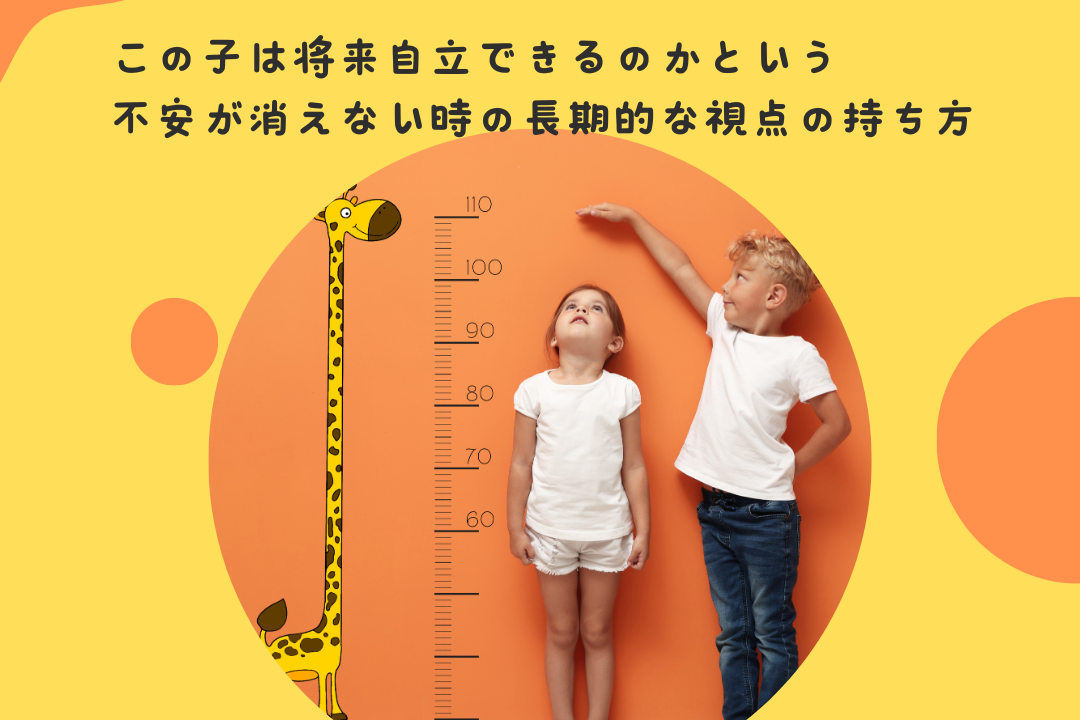 この子は将来自立できるのか、という不安が消えない時の長期的な視点の持ち方
