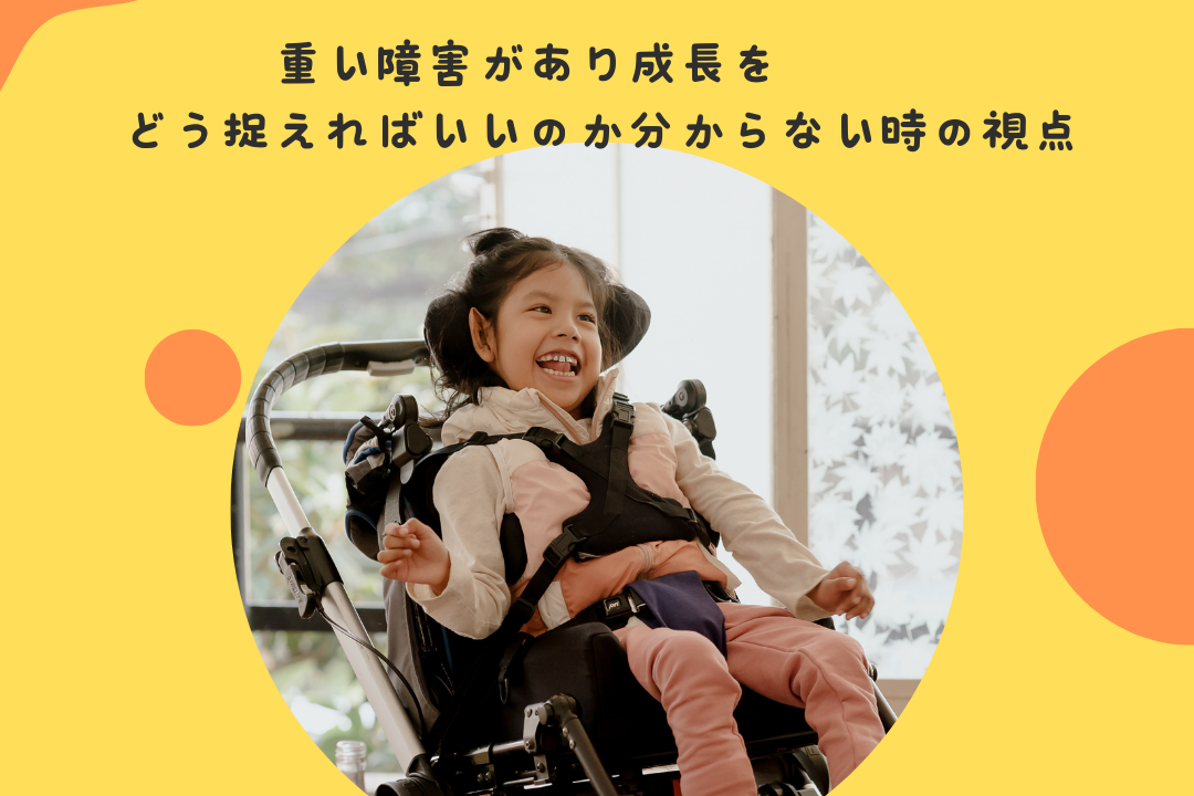 重い障害があり成長をどう捉えればいいのか分からない時の視点