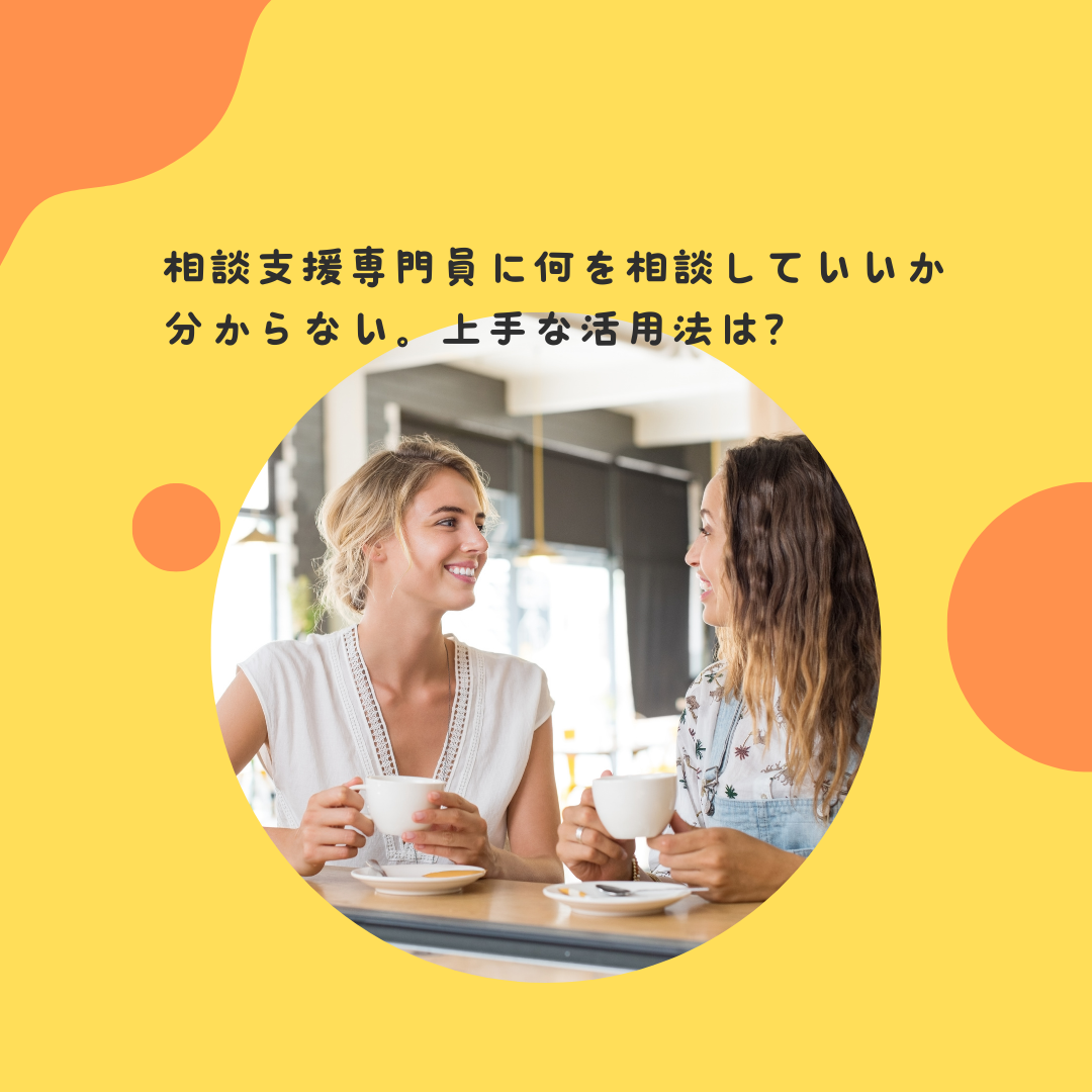 相談支援専門員に何を相談していいか分からない。上手な活用法は？