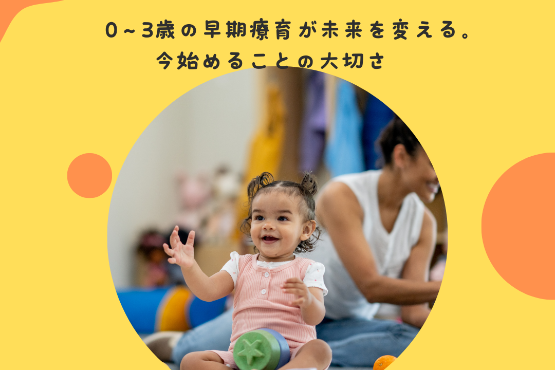 0〜3歳の早期療育が未来を変える。今始めることの大切さ