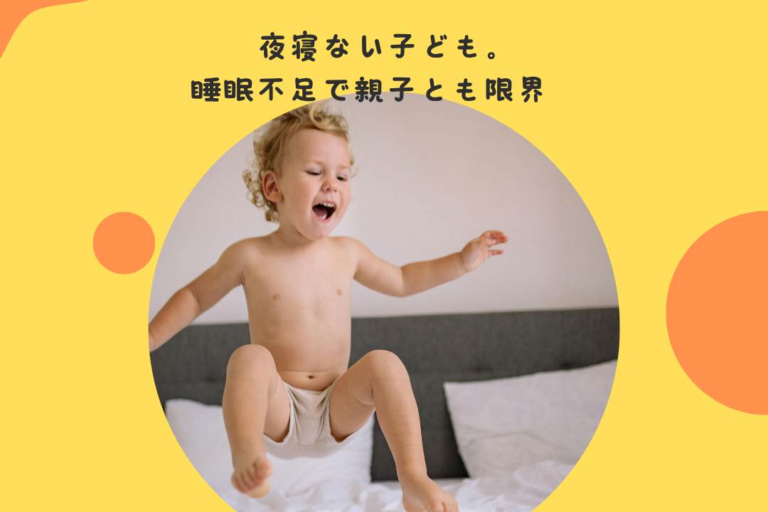夜寝ない子ども。睡眠不足で親子とも限界