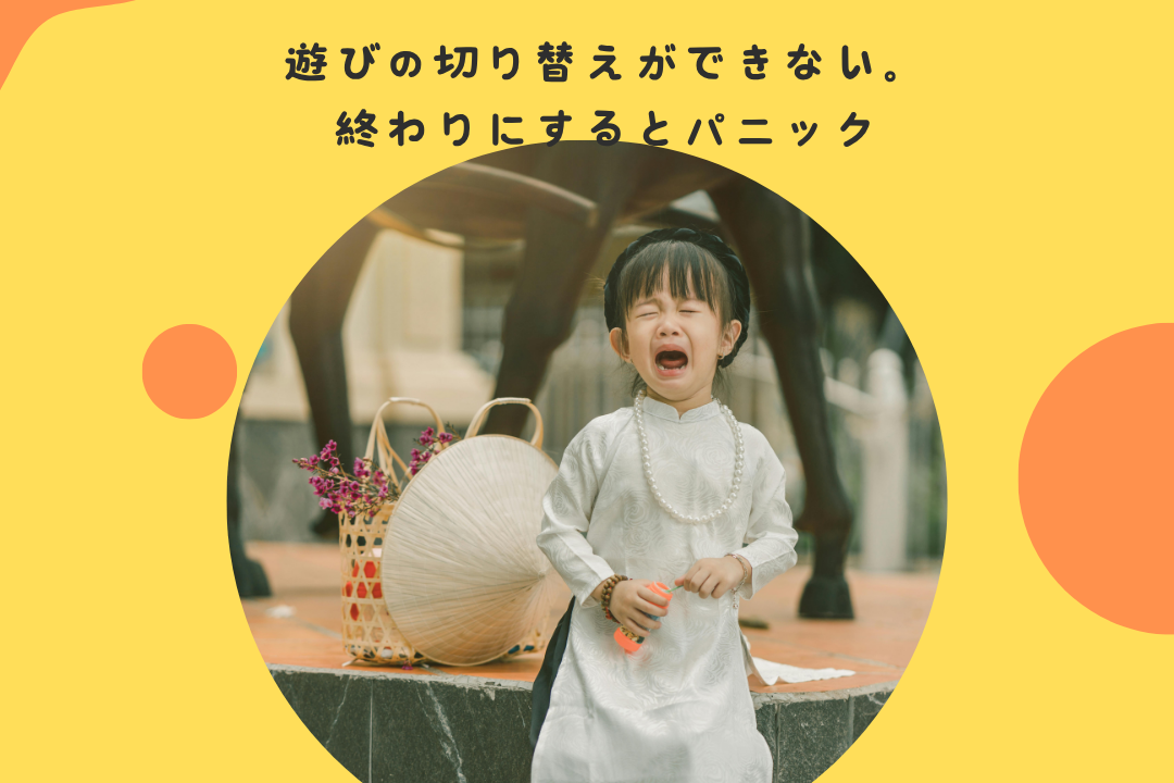 遊びの切り替えができない。終わりにするとパニック