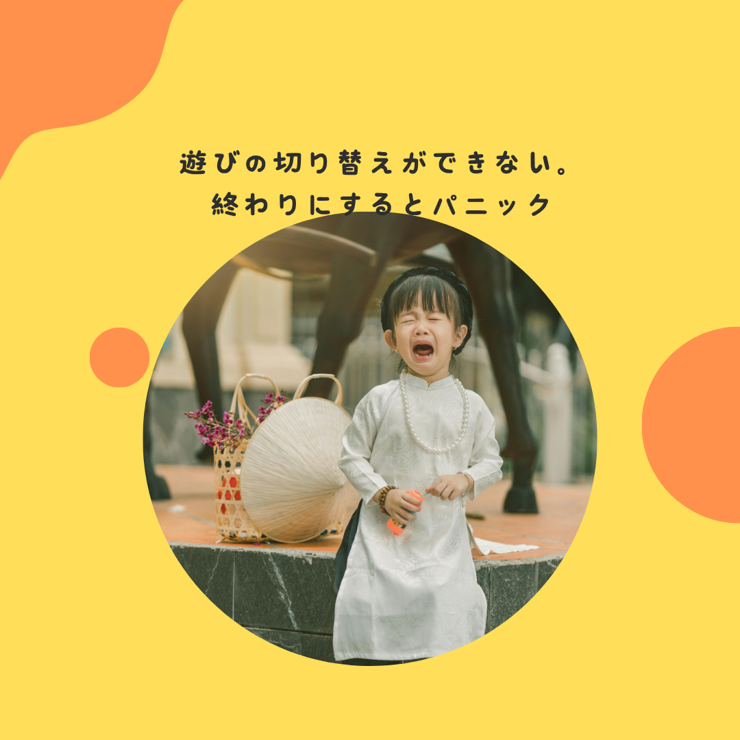 遊びの切り替えができない。終わりにするとパニック