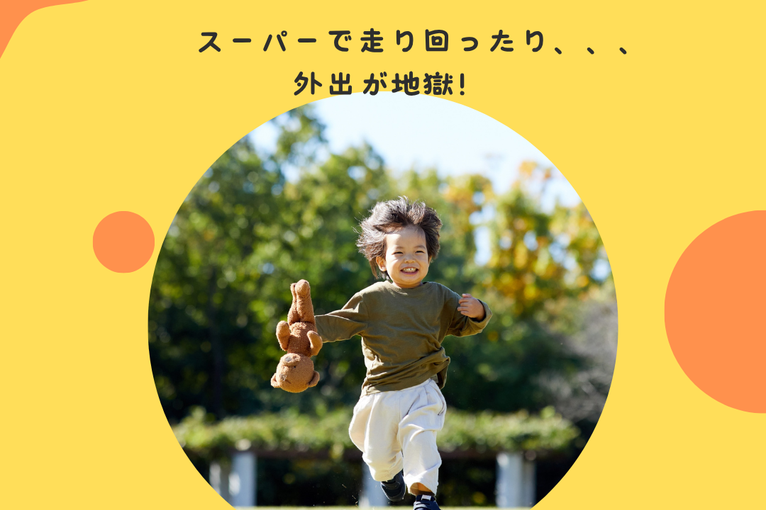 スーパーで走り回ったり、、、外出が地獄！