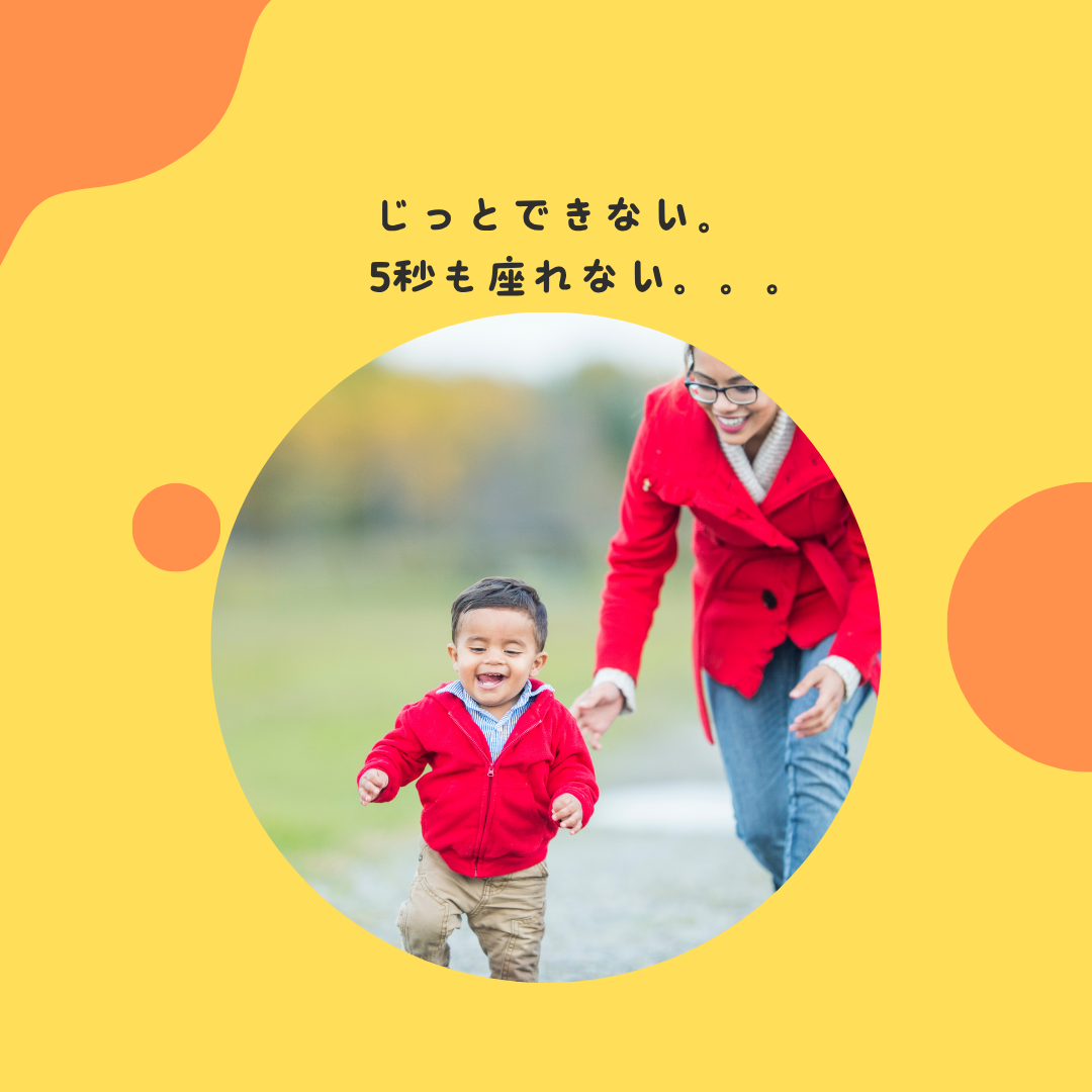じっとできない。5秒も座れない。。。